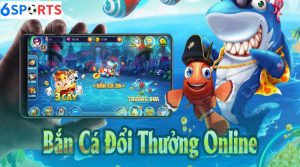 Bắn Cá Đổi Thưởng: Game Giải Trí Hot Nhất 6sports